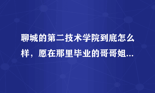 聊城的第二技术学院到底怎么样，愿在那里毕业的哥哥姐姐们帮帮我解开迷惑