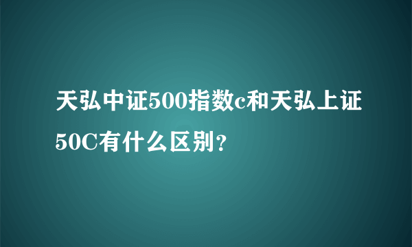 天弘中证500指数c和天弘上证50C有什么区别？