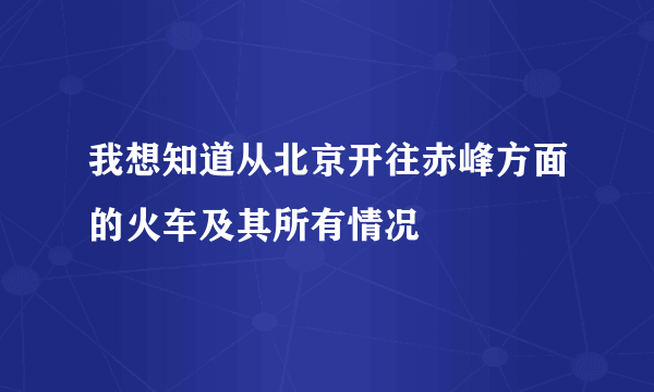 我想知道从北京开往赤峰方面的火车及其所有情况