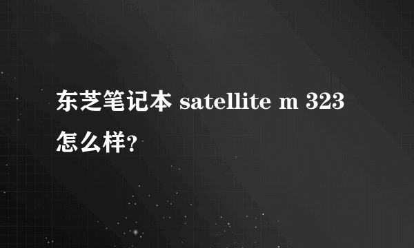 东芝笔记本 satellite m 323怎么样？