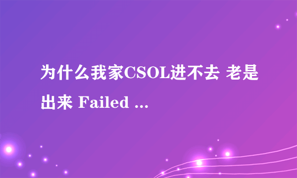 为什么我家CSOL进不去 老是出来 Failed to Initialize Di...