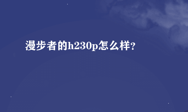 漫步者的h230p怎么样？