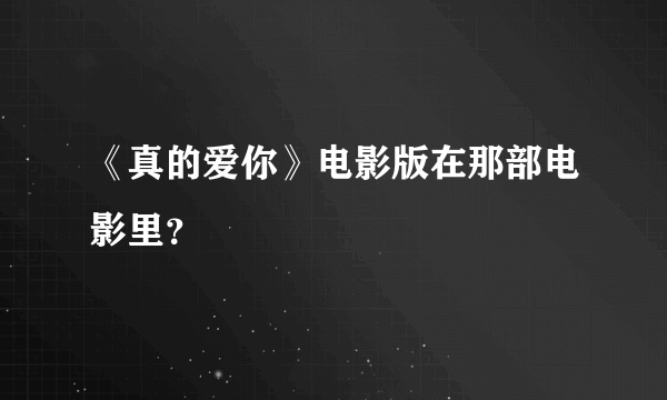 《真的爱你》电影版在那部电影里？