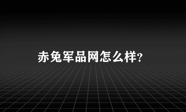 赤兔军品网怎么样？