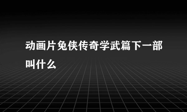 动画片兔侠传奇学武篇下一部叫什么