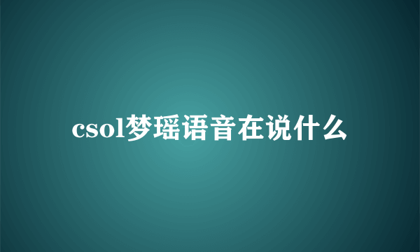 csol梦瑶语音在说什么