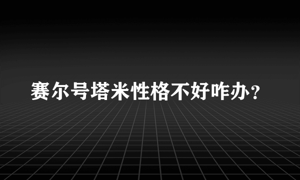 赛尔号塔米性格不好咋办？