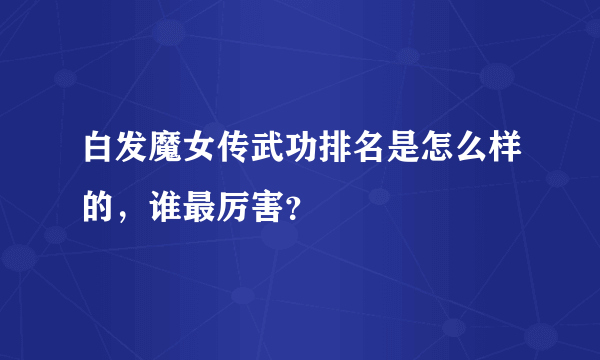 白发魔女传武功排名是怎么样的，谁最厉害？