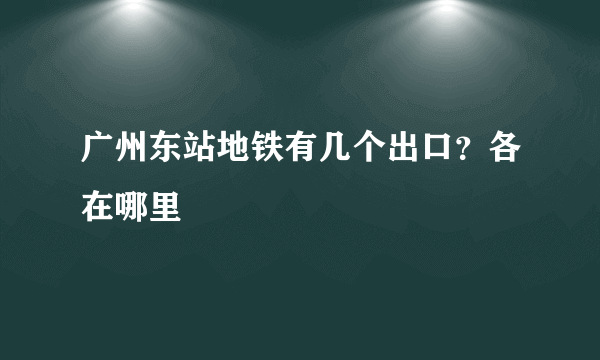 广州东站地铁有几个出口？各在哪里