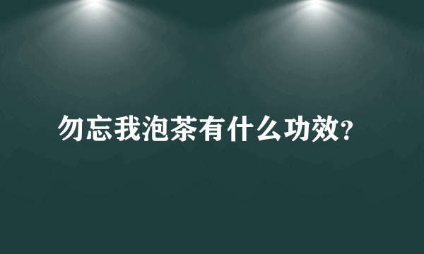 勿忘我泡茶有什么功效？