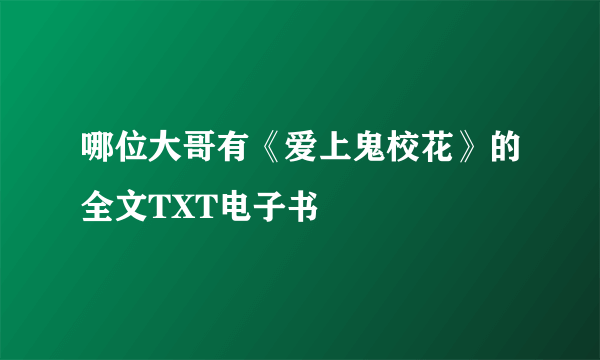 哪位大哥有《爱上鬼校花》的全文TXT电子书