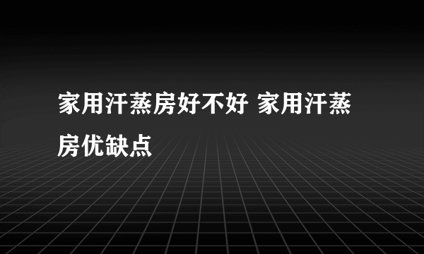 家用汗蒸房好不好 家用汗蒸房优缺点