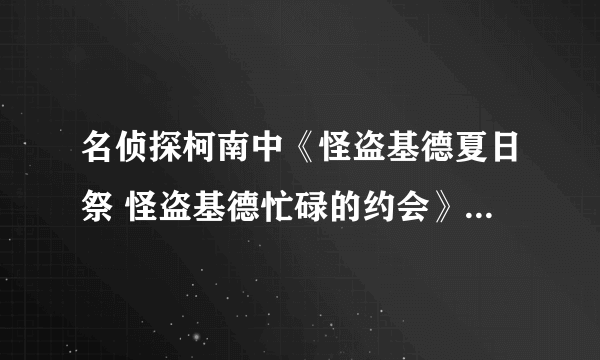 名侦探柯南中《怪盗基德夏日祭 怪盗基德忙碌的约会》是第几集？