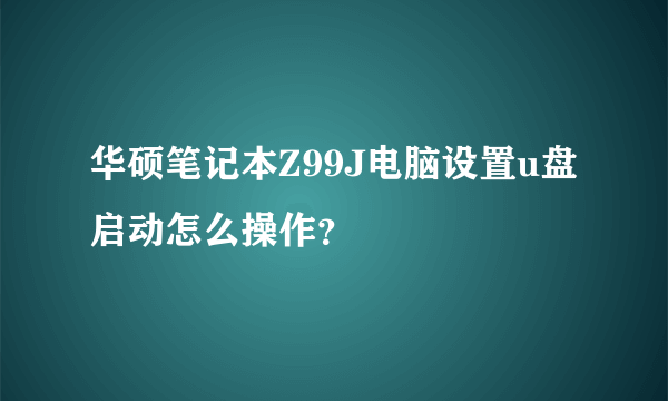 华硕笔记本Z99J电脑设置u盘启动怎么操作？