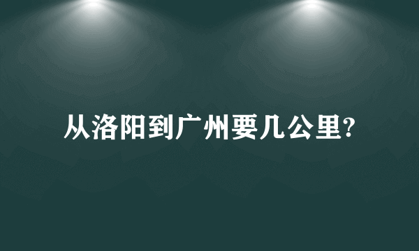 从洛阳到广州要几公里?