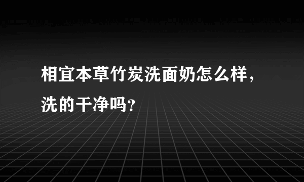 相宜本草竹炭洗面奶怎么样，洗的干净吗？