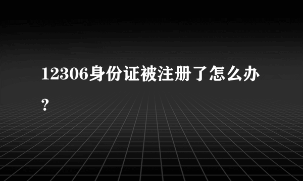 12306身份证被注册了怎么办？