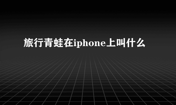 旅行青蛙在iphone上叫什么