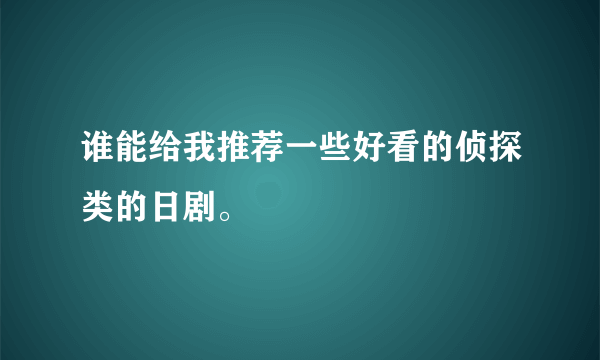 谁能给我推荐一些好看的侦探类的日剧。