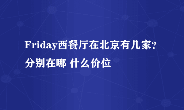 Friday西餐厅在北京有几家？分别在哪 什么价位