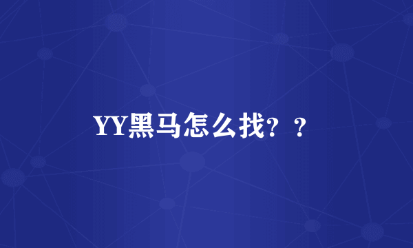 YY黑马怎么找？？