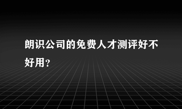 朗识公司的免费人才测评好不好用？