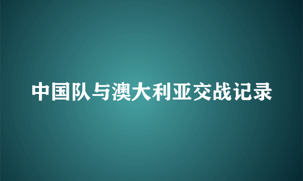 中国队与澳大利亚交战记录