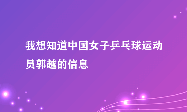 我想知道中国女子乒乓球运动员郭越的信息