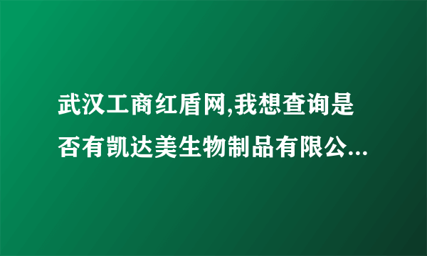 武汉工商红盾网,我想查询是否有凯达美生物制品有限公司，他们在招商加盟，不知是否可靠