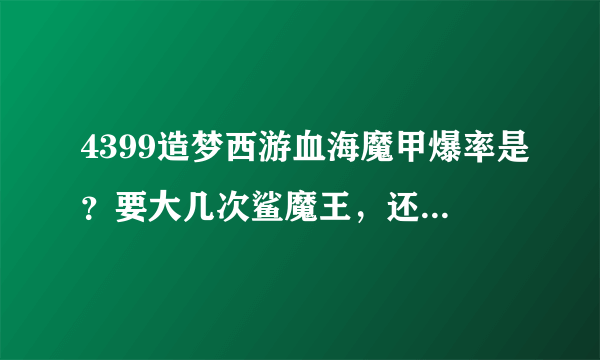 4399造梦西游血海魔甲爆率是？要大几次鲨魔王，还有七星守护