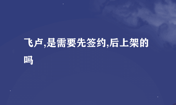 飞卢,是需要先签约,后上架的吗