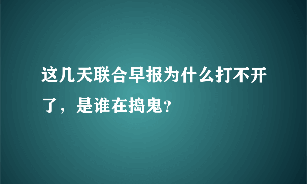 这几天联合早报为什么打不开了，是谁在捣鬼？