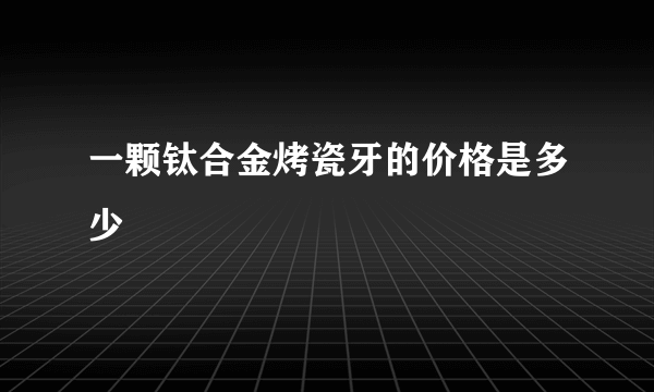 一颗钛合金烤瓷牙的价格是多少