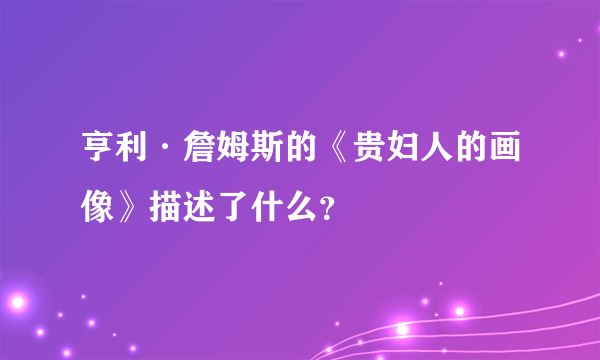 亨利·詹姆斯的《贵妇人的画像》描述了什么？