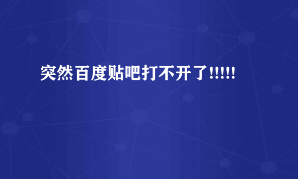 突然百度贴吧打不开了!!!!!