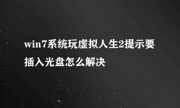 win7系统玩虚拟人生2提示要插入光盘怎么解决