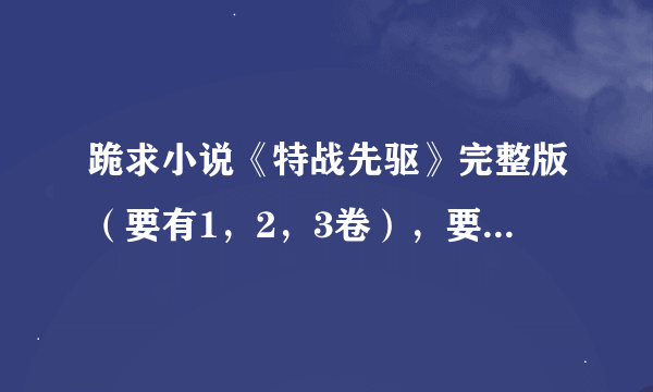 跪求小说《特战先驱》完整版（要有1，2，3卷），要TXT格式的