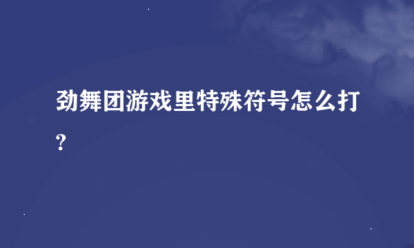 劲舞团游戏里特殊符号怎么打?