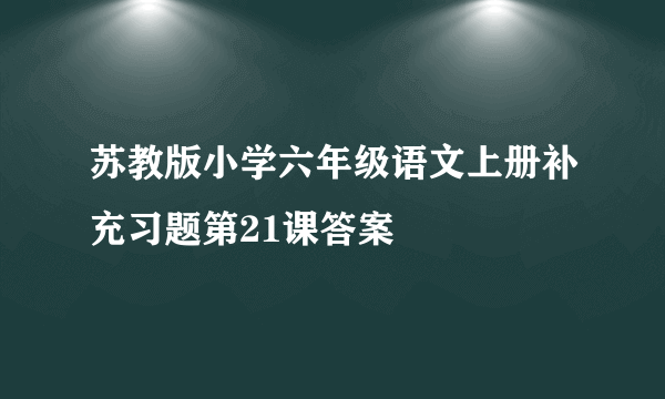 苏教版小学六年级语文上册补充习题第21课答案