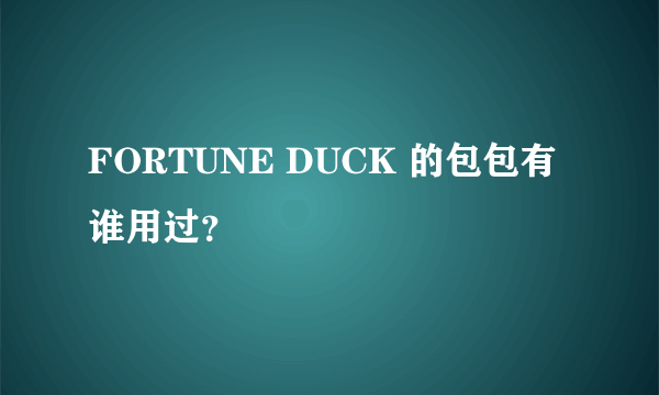 FORTUNE DUCK 的包包有谁用过？