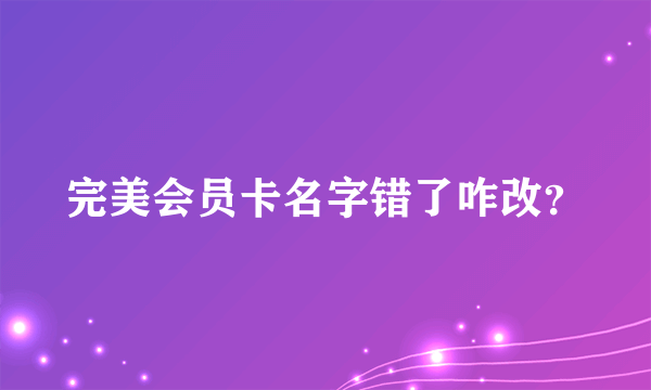 完美会员卡名字错了咋改？