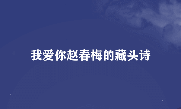 我爱你赵春梅的藏头诗