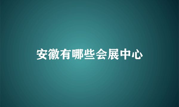 安徽有哪些会展中心