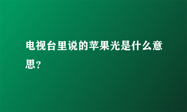 电视台里说的苹果光是什么意思？