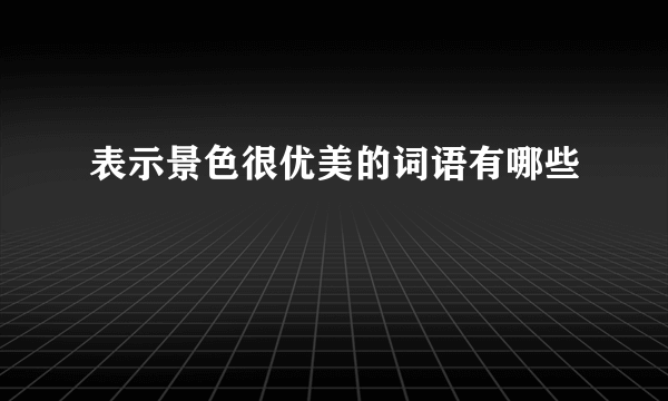 表示景色很优美的词语有哪些