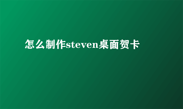 怎么制作steven桌面贺卡