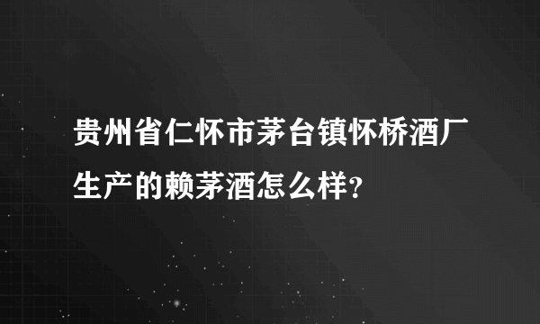 贵州省仁怀市茅台镇怀桥酒厂生产的赖茅酒怎么样？