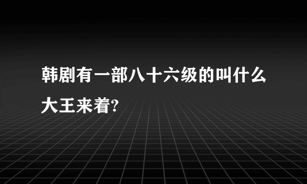 韩剧有一部八十六级的叫什么大王来着?