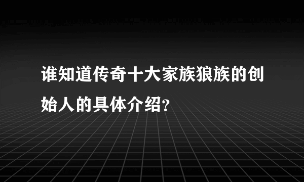 谁知道传奇十大家族狼族的创始人的具体介绍？