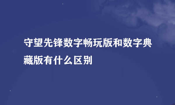 守望先锋数字畅玩版和数字典藏版有什么区别